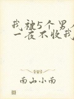 我被5个男人躁一夜不收我怎么办
