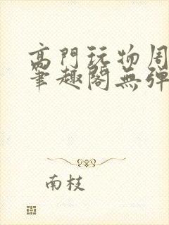 高门玩物周漫漫笔趣阁无弹窗