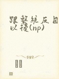 跟系统反目成仇以后(np)