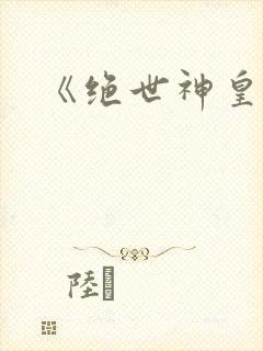 《绝世神皇》
