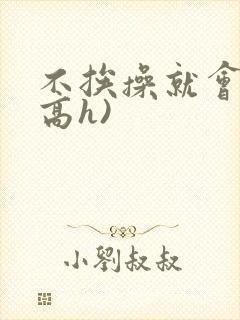 不挨操就会死(高h)