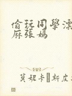 偷玩同学漂亮麻麻张嫣封面