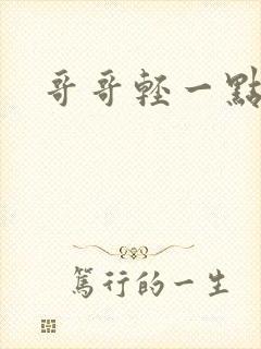 哥哥轻一点我疼