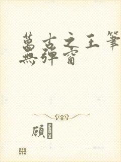 万古之王笔趣阁无弹窗