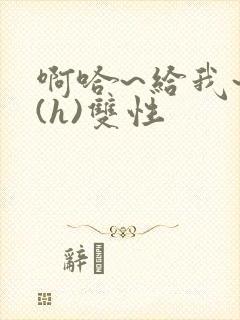 啊哈~给我~啊(h)双性