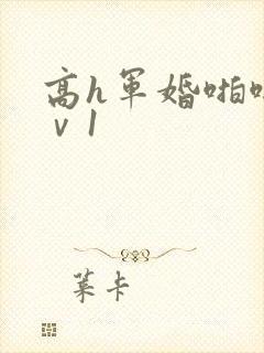 高h军婚啪啪1ⅴ1