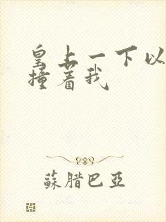 皇上一下以下的撞着我