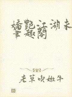 娇艳江湖未删节笔趣阁