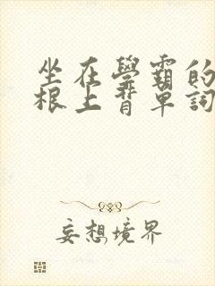 坐在学霸的大紫根上背单词视频