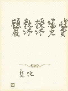 顾教授您醒了吗严沐沐免费阅读