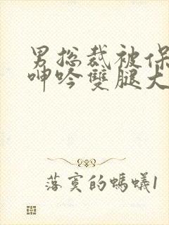 男总裁被保镖c呻吟双腿大张bl封面