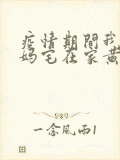 疫情期间我和我妈宅在家黄金屋