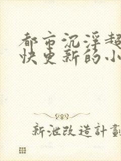 都市沉浮超前超快更新的小说