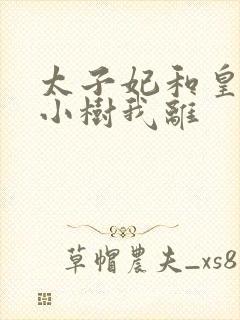 太子妃和皇上在小树我离