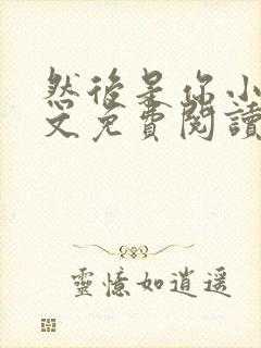 然后是你小说全文免费阅读