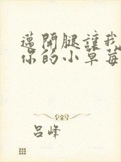 迈开腿让我看看你的小草莓