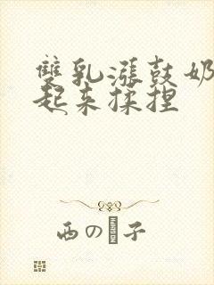 双乳涨鼓奶头翘起来揉捏封面