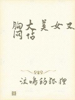 胸大美女又黄的网站