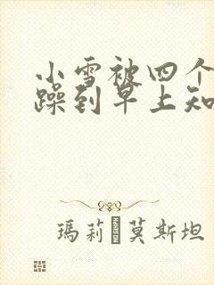 小雪被四个男人躁到早上知乎