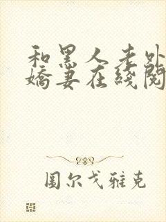 和黑人老外交换娇妻在线阅读