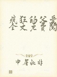 疯狂的父爱小说全文免费阅读