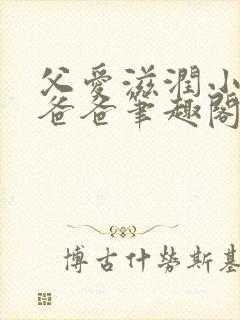 父爱滋润小芹和爸爸笔趣阁全文免费阅读小说