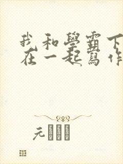 我和学霸下面连在一起写作业小说