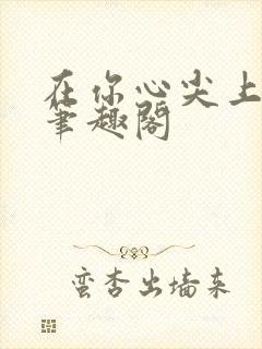 在你心尖上起舞笔趣阁