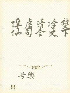 俘虏清冷双性美仙司全文下载