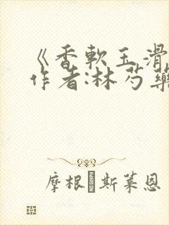 《香软玉滑》 作者:林芍药