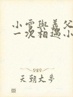 小雪与义父的第一次相遇小说
