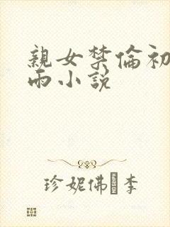 亲女禁伦初尝云雨小说