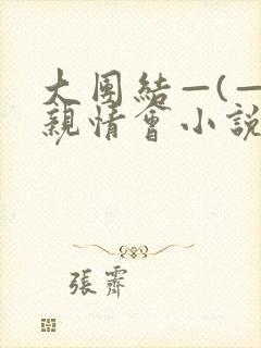大团结—(—)亲情会小说