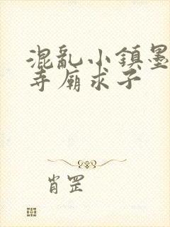 混乱小镇墨池砚寺庙求子