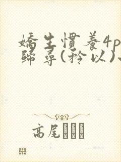 娇生惯养4ph归寻(矜以)小说免费阅读封面