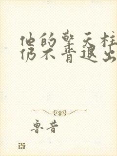 他的擎天柱巨龙仍不肯退出