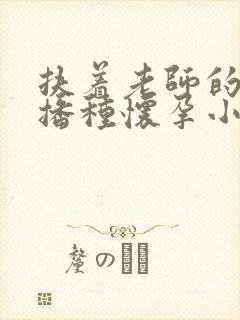 扶着老师的肥臀播种怀孕小说封面