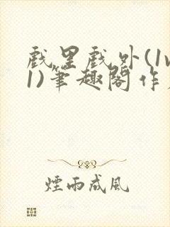 戏里戏外(1v1)笔趣阁作者:苏玛丽