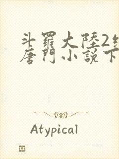 斗罗大陆2绝世唐门小说下载