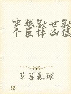 穿越兽世兽王个个巨棒凶猛封面