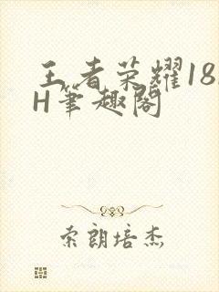 王者荣耀18rH笔趣阁