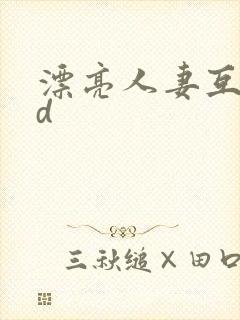 漂亮人妻互换hd