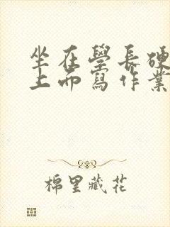 坐在学长硬硬的上面写作业