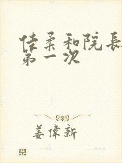 佳柔和院长公的第一次