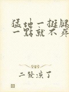 猛地一挺腿再开一点就不疼