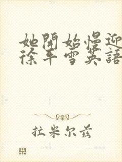 她开始慢迎迎合徐平雪英语