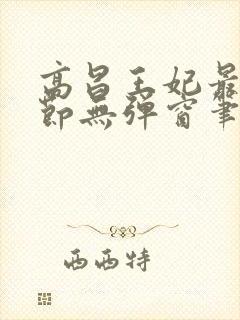 高昌王妃最新章节无弹窗笔趣阁封面