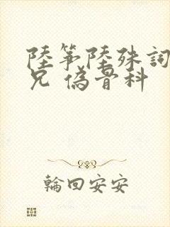 陆筝陆殊词 养兄 伪骨科