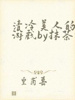 清冷美人的神奇游戏by抹茶冰沙