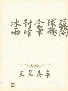 冰封全球张奕方雨晴笔趣阁